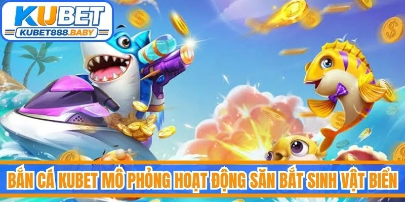 Bắn cá Kubet mô phỏng hoạt động săn bắt sinh vật biển trong đại dương