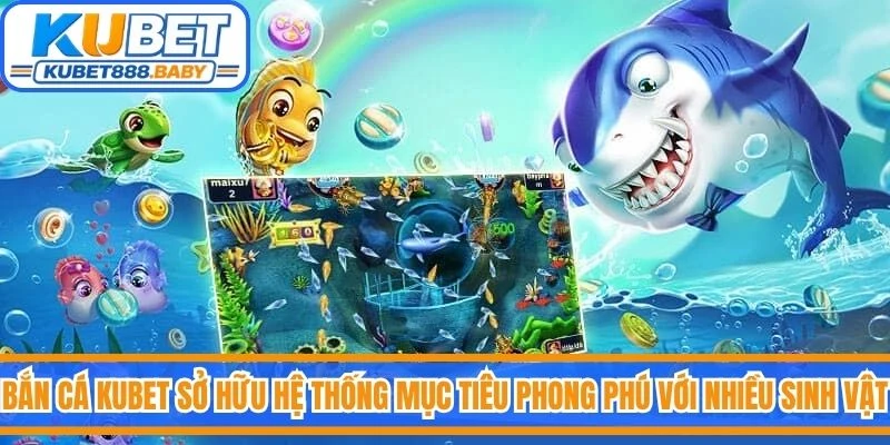 Bắn cá Kubet sở hữu hệ thống mục tiêu phong phú với nhiều loại sinh vật biển