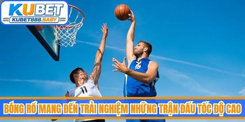Bóng rổ mang đến trải nghiệm những trận đấu tốc độ cao