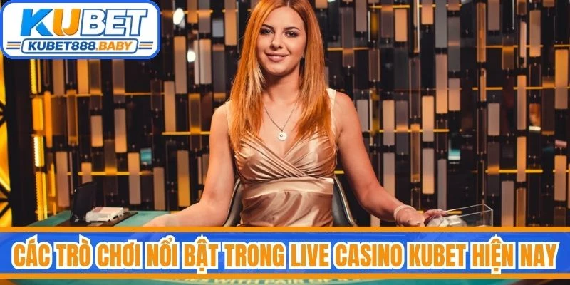 Các trò chơi nổi bật trong live casino Kubet hiện nay