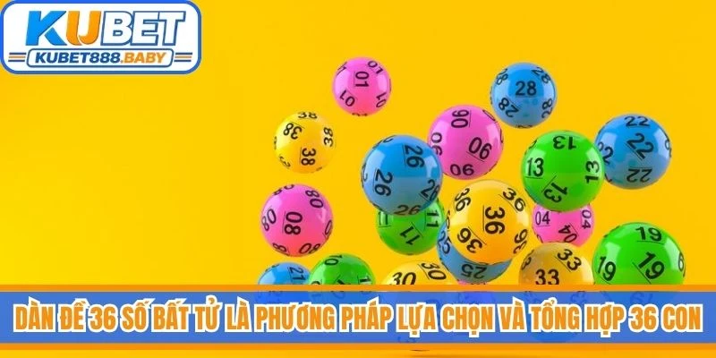Dàn đề 36 số bất tử là phương pháp lựa chọn và tổng hợp 36 con