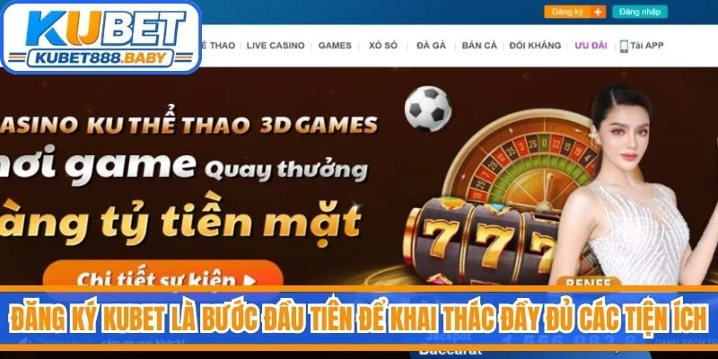 Đăng ký Kubet là bước đầu tiên để khai thác đầy đủ các tiện ích trên nền tảng