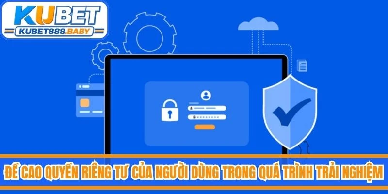 Chính sách đề cao quyền riêng tư của người dùng trong quá trình trải nghiệm
