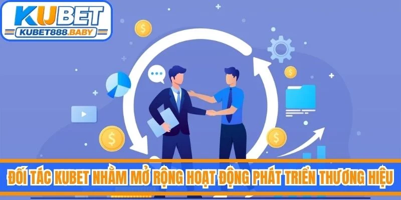 Đối tác Kubet nhằm mở rộng hoạt động phát triển thương hiệu
