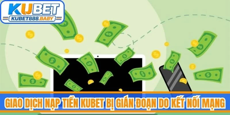 Giao dịch nạp tiền Kubet bị gián đoạn do kết nối mạng