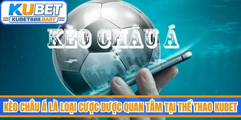 Kèo châu Á là loại cược được quan tâm nhiều nhất tại thể thao Kubet