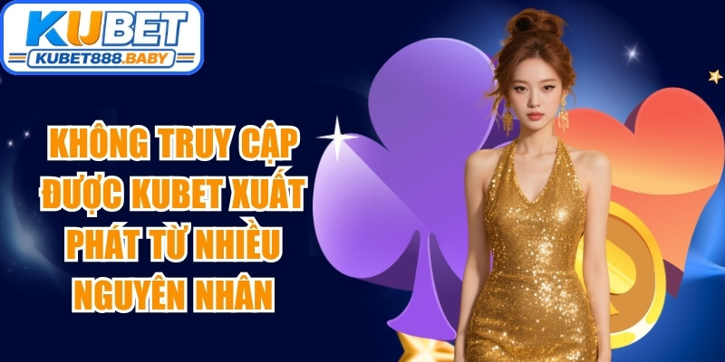Không truy cập được Kubet xuất phát từ nhiều nguyên nhân