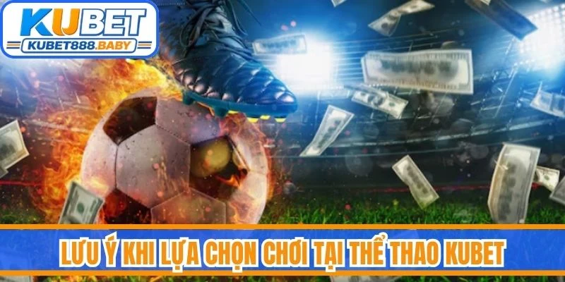 Lưu ý khi lựa chọn chơi tại thể thao Kubet