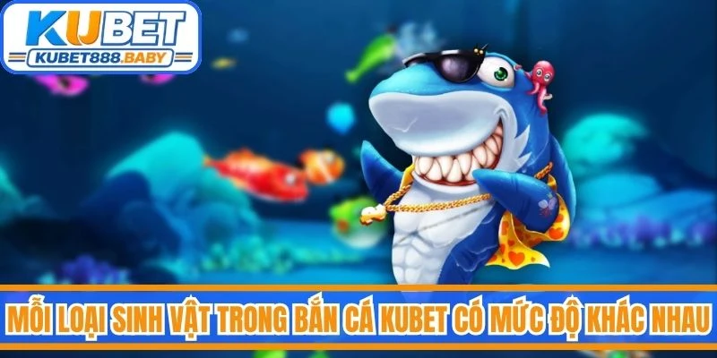 Mỗi loại sinh vật trong bắn cá Kubet có mức độ thử thách khác nhau