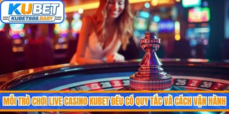Mỗi trò chơi trong live casino Kubet đều có quy tắc và cách vận hành riêng