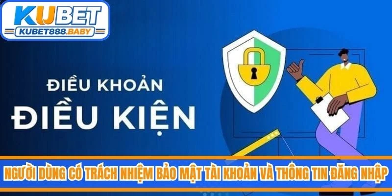 Người dùng có trách nhiệm bảo mật tài khoản và thông tin đăng nhập