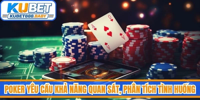 Poker yêu cầu khả năng quan sát, phân tích tình huống và đưa ra quyết định hợp lý