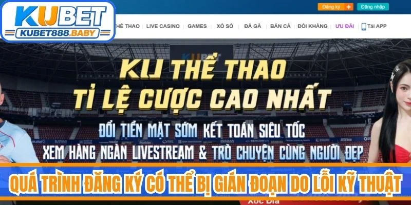 Quá trình đăng ký tài khoản Kubet có thể bị gián đoạn do lỗi kỹ thuật