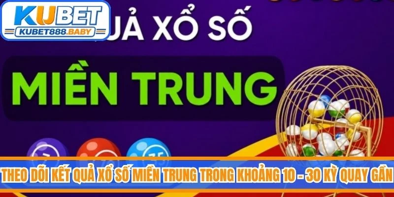 Theo dõi kết quả xổ số miền Trung trong khoảng 10 – 30 kỳ quay gần nhất