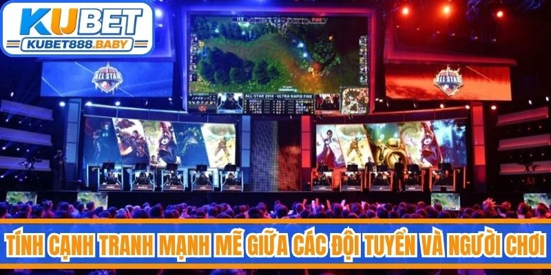 Tính cạnh tranh mạnh mẽ giữa các đội tuyển và người chơi